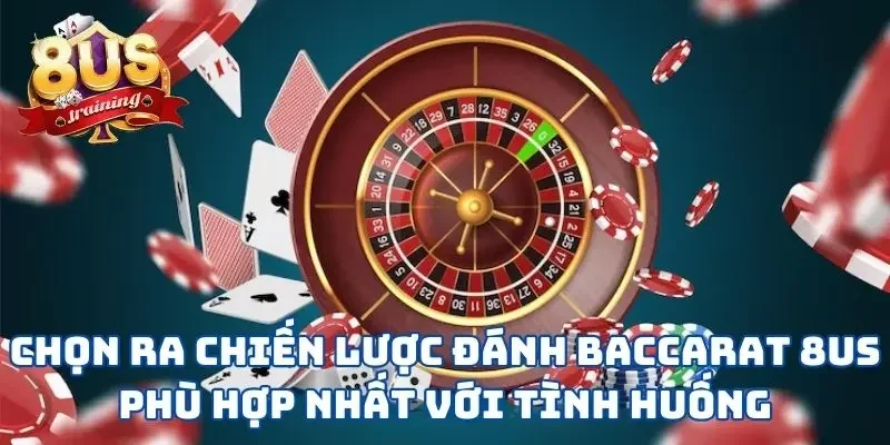 Chọn ra chiến lược đánh Baccarat 8US phù hợp nhất với tình huống