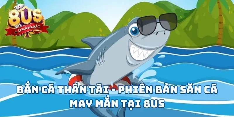 Bắn Cá Thần Tài - Phiên Bản Săn Cá May Mắn Tại 8US