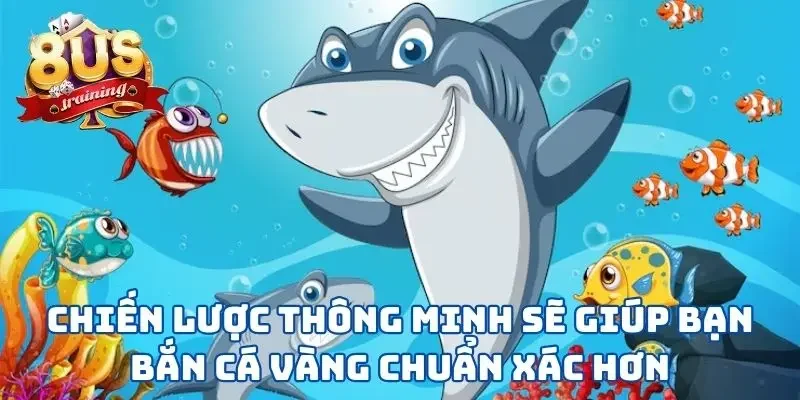 Chiến lược thông minh sẽ giúp bạn bắn cá vàng chuẩn xác hơn