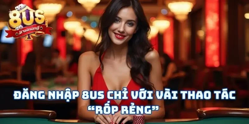 Đăng Nhập 8US Và Vui Chơi Chỉ Với Vài Thao Tác “Rốp Rẻng”