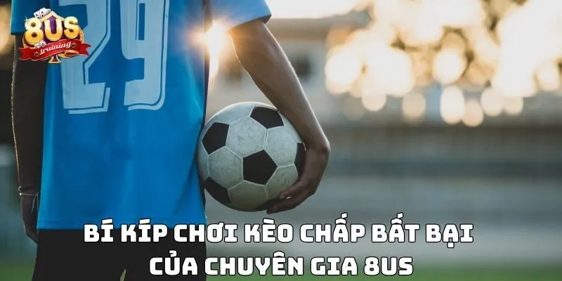 Bí kíp chơi kèo chấp bất bại của chuyên gia 8US