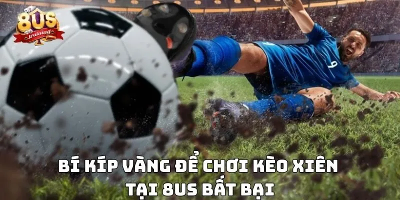 Bí kíp vàng để chơi kèo xiên tại 8US bất bại