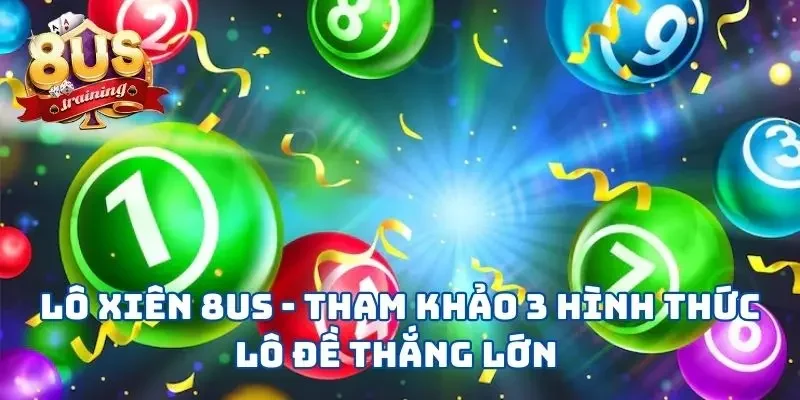 Lô Xiên 8US - Tham Khảo 3 Hình Thức Lô Đề Thắng Lớn