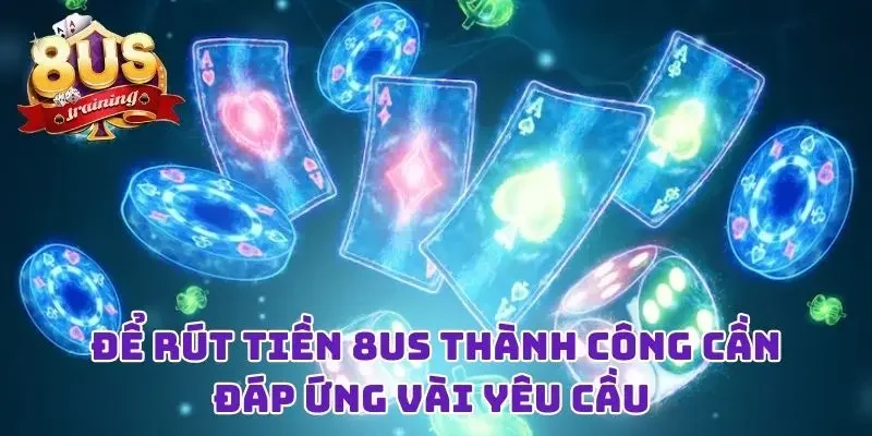 Để rút tiền 8US thành công cần đáp ứng vài yêu cầu 