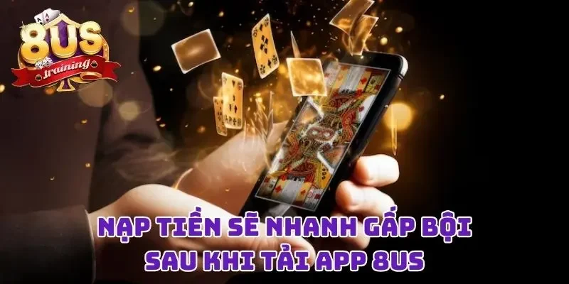 Nạp tiền sẽ nhanh gấp bội sau khi tải app 8US