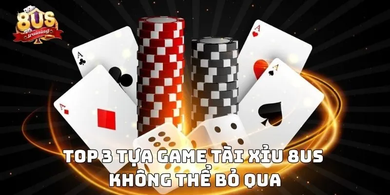 Top 3 tựa game tài xỉu 8US không thể bỏ qua