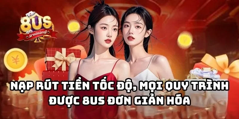 Nạp rút tiền tốc độ, mọi quy trình được 8US đơn giản hóa